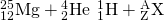 Rendered by QuickLaTeX.com {}_{12}^{25}\text{Mg}+{}_{2}^{4}\text{He}\phantom{\rule{0.2em}{0ex}}⟶\phantom{\rule{0.2em}{0ex}}{}_{1}^{1}\text{H}+{}_{\text{Z}}^{\text{A}}\text{X}