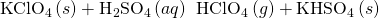 Rendered by QuickLaTeX.com {\text{KClO}}_{4}\left(s\right)+{\text{H}}_{2}{\text{SO}}_{4}\left(aq\right)\phantom{\rule{0.2em}{0ex}}⟶\phantom{\rule{0.2em}{0ex}}{\text{HClO}}_{4}\left(g\right)+{\text{KHSO}}_{4}\left(s\right)