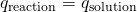 Rendered by QuickLaTeX.com {q}_{\text{reaction}}=\text{−}{q}_{\text{solution}}