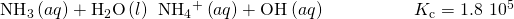 Rendered by QuickLaTeX.com {\text{NH}}_{3}\left(aq\right)+{\text{H}}_{2}\text{O}\left(l\right)\phantom{\rule{0.2em}{0ex}}⇌\phantom{\rule{0.2em}{0ex}}{\text{NH}}_{4}{}^{\text{+}}\left(aq\right)+{\text{OH}}^{\text{−}}\left(aq\right)\phantom{\rule{5em}{0ex}}{K}_{\text{c}}=1.8\phantom{\rule{0.2em}{0ex}}×\phantom{\rule{0.2em}{0ex}}{10}^{\text{−5}}