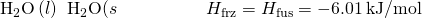 Rendered by QuickLaTeX.com {\text{H}}_{2}\text{O}\left(l\right)\phantom{\rule{0.2em}{0ex}}⟶\phantom{\rule{0.2em}{0ex}}{\text{H}}_{2}\text{O(}s\right)\phantom{\rule{5em}{0ex}}\text{Δ}{H}_{\text{frz}}=\text{−Δ}{H}_{\text{fus}}=-6.01\phantom{\rule{0.2em}{0ex}}\text{kJ/mol}