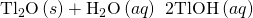 Rendered by QuickLaTeX.com {\text{Tl}}_{2}\text{O}\left(s\right)+{\text{H}}_{2}\text{O}\left(aq\right)\phantom{\rule{0.2em}{0ex}}⟶\phantom{\rule{0.2em}{0ex}}\text{2TlOH}\left(aq\right)