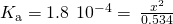 Rendered by QuickLaTeX.com {K}_{\text{a}}=1.8\phantom{\rule{0.2em}{0ex}}×\phantom{\rule{0.2em}{0ex}}{10}^{-4}=\phantom{\rule{0.2em}{0ex}}\frac{{x}^{\text{2}}}{0.534}