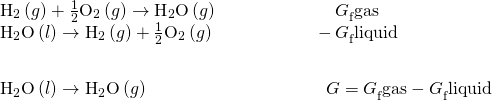 Rendered by QuickLaTeX.com \begin{array}{c}\underset{¯}{\begin{array}{cc}{\text{H}}_{2}\left(g\right)+\frac{1}{2}{\text{O}}_{2}\left(g\right)\to {\text{H}}_{2}\text{O}\left(g\right)\phantom{\rule{6.6em}{0ex}}\text{Δ}{G}_{\text{f}}^{°}\text{gas}\hfill & \\ {\text{H}}_{2}\text{O}\left(l\right)\to {\text{H}}_{2}\left(g\right)+\frac{1}{2}{\text{O}}_{2}\left(g\right)\phantom{\rule{5.6em}{0ex}}-\text{Δ}{G}_{\text{f}}^{°}\text{liquid}\hfill \end{array}}\hfill \\ \begin{array}{c}\hfill \\ {\text{H}}_{2}\text{O}\left(l\right)\to {\text{H}}_{2}\text{O}\left(g\right)\phantom{\rule{10em}{0ex}}\text{Δ}G°=\text{Δ}{G}_{\text{f}}^{°}\text{gas}-\text{Δ}{G}_{\text{f}}^{°}\text{liquid}\hfill & \end{array}\hfill \end{array}