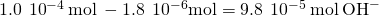 Rendered by QuickLaTeX.com 1.0\phantom{\rule{0.2em}{0ex}}×\phantom{\rule{0.2em}{0ex}}{10}^{-4}\phantom{\rule{0.2em}{0ex}}\text{mol}\phantom{\rule{0.2em}{0ex}}-1.8\phantom{\rule{0.2em}{0ex}}×\phantom{\rule{0.2em}{0ex}}{10}^{-6}\text{mol}=9.8\phantom{\rule{0.2em}{0ex}}×\phantom{\rule{0.2em}{0ex}}{10}^{-5}\phantom{\rule{0.2em}{0ex}}\text{mol}\phantom{\rule{0.2em}{0ex}}{\text{OH}}^{-}