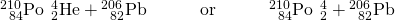 Rendered by QuickLaTeX.com {}_{\phantom{\rule{0.5em}{0ex}}84}^{210}\text{Po}\phantom{\rule{0.2em}{0ex}}⟶\phantom{\rule{0.2em}{0ex}}{}_{2}^{4}\text{He}+{}_{\phantom{\rule{0.5em}{0ex}}82}^{206}\text{Pb}\phantom{\rule{3em}{0ex}}\text{or}\phantom{\rule{3em}{0ex}}{}_{\phantom{\rule{0.5em}{0ex}}84}^{210}\text{Po}\phantom{\rule{0.2em}{0ex}}⟶\phantom{\rule{0.2em}{0ex}}{}_{2}^{4}\text{α}+{}_{\phantom{\rule{0.5em}{0ex}}82}^{206}\text{Pb}