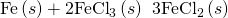 Rendered by QuickLaTeX.com \text{Fe}\left(s\right)+{\text{2FeCl}}_{3}\left(s\right)\phantom{\rule{0.2em}{0ex}}⟶\phantom{\rule{0.2em}{0ex}}{\text{3FeCl}}_{2}\left(s\right)