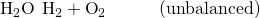 Rendered by QuickLaTeX.com {\text{H}}_{2}\text{O}\phantom{\rule{0.2em}{0ex}}⟶\phantom{\rule{0.2em}{0ex}}{\text{H}}_{2}+{\text{O}}_{2}\phantom{\rule{3em}{0ex}}\text{(unbalanced)}