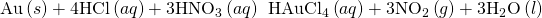 Rendered by QuickLaTeX.com \text{Au}\left(s\right)+\text{4HCl}\left(aq\right)+3{\text{HNO}}_{3}\left(aq\right)\phantom{\rule{0.2em}{0ex}}⟶\phantom{\rule{0.2em}{0ex}}{\text{HAuCl}}_{4}\left(aq\right)+3{\text{NO}}_{2}\left(g\right)+3{\text{H}}_{2}\text{O}\left(l\right)