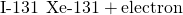 Rendered by QuickLaTeX.com \text{I-131}\phantom{\rule{0.2em}{0ex}}⟶\phantom{\rule{0.2em}{0ex}}\text{Xe-131}+\text{electron}
