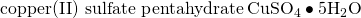 Rendered by QuickLaTeX.com \text{copper(II) sulfate pentahydrate}\phantom{\rule{0.2em}{0ex}}{\text{CuSO}}_{4}\bullet 5{\text{H}}_{2}\text{O}