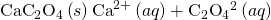 Rendered by QuickLaTeX.com {\text{CaC}}_{2}{\text{O}}_{4}\left(s\right)⇌{\text{Ca}}^{\text{2+}}\left(aq\right)+{\text{C}}_{2}{\text{O}}_{4}{}^{\text{2−}}\left(aq\right)