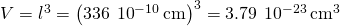 Rendered by QuickLaTeX.com V={l}^{3}={\left(336\phantom{\rule{0.2em}{0ex}}×\phantom{\rule{0.2em}{0ex}}{10}^{-10}\phantom{\rule{0.2em}{0ex}}\text{cm}\right)}^{3}=3.79\phantom{\rule{0.2em}{0ex}}×\phantom{\rule{0.2em}{0ex}}{10}^{-23}\phantom{\rule{0.2em}{0ex}}{\text{cm}}^{3}