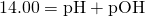 Rendered by QuickLaTeX.com 14.00=\text{pH}+\text{pOH}
