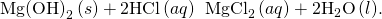 Rendered by QuickLaTeX.com \text{Mg}{\text{(OH)}}_{2}\left(s\right)+2\text{HCl}\left(aq\right)\phantom{\rule{0.2em}{0ex}}⟶\phantom{\rule{0.2em}{0ex}}{\text{MgCl}}_{2}\left(aq\right)+2{\text{H}}_{2}\text{O}\left(l\text{).}
