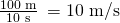 Rendered by QuickLaTeX.com \frac{\text{100 m}}{\text{10 s}}\phantom{\rule{0.2em}{0ex}}=\text{10 m/s}