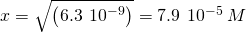 Rendered by QuickLaTeX.com x=\sqrt{\left(6.3\phantom{\rule{0.2em}{0ex}}×\phantom{\rule{0.2em}{0ex}}{10}^{-9}\right)}=\text{7.9}\phantom{\rule{0.2em}{0ex}}×\phantom{\rule{0.2em}{0ex}}{10}^{-5}\phantom{\rule{0.2em}{0ex}}M