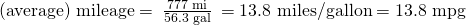 Rendered by QuickLaTeX.com \text{(average) mileage}=\phantom{\rule{0.2em}{0ex}}\frac{\text{777 mi}}{\text{56.3 gal}}\phantom{\rule{0.2em}{0ex}}=\text{13.8 miles/gallon}=\text{13.8 mpg}