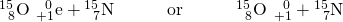 Rendered by QuickLaTeX.com {}_{\phantom{\rule{0.5em}{0ex}}8}^{15}\text{O}\phantom{\rule{0.2em}{0ex}}⟶\phantom{\rule{0.2em}{0ex}}{}_{+1}^{\phantom{\rule{0.5em}{0ex}}0}\text{e}+{}_{\phantom{\rule{0.5em}{0ex}}7}^{15}\text{N}\phantom{\rule{3em}{0ex}}\text{or}\phantom{\rule{3em}{0ex}}{}_{\phantom{\rule{0.5em}{0ex}}8}^{15}\text{O}\phantom{\rule{0.2em}{0ex}}⟶\phantom{\rule{0.2em}{0ex}}{}_{+1}^{\phantom{\rule{0.5em}{0ex}}0}\text{β}+{}_{\phantom{\rule{0.5em}{0ex}}7}^{15}\text{N}