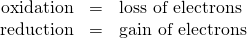 Rendered by QuickLaTeX.com \begin{array}{lll}\hfill \mathbf{\text{oxidation}}& =& \text{loss of electrons}\hfill \\ \hfill \mathbf{\text{reduction}}& =& \text{gain of electrons}\hfill \end{array}