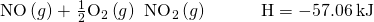 Rendered by QuickLaTeX.com \text{NO}\left(g\right)+\phantom{\rule{0.1em}{0ex}}\frac{1}{2}{\text{O}}_{2}\left(g\right)\phantom{\rule{0.2em}{0ex}}⟶\phantom{\rule{0.2em}{0ex}}{\text{NO}}_{2}\left(g\right)\phantom{\rule{3em}{0ex}}\text{Δ}\text{H}=-57.06\phantom{\rule{0.2em}{0ex}}\text{kJ}