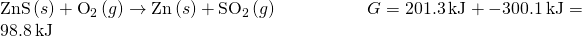 Rendered by QuickLaTeX.com \text{ZnS}\left(s\right)+{\text{O}}_{2}\left(g\right)\to \text{Zn}\left(s\right)+\text{S}{\text{O}}_{2}\left(g\right)\phantom{\rule{5em}{0ex}}\text{Δ}G°=201.3\phantom{\rule{0.2em}{0ex}}\text{kJ}+-300.1\phantom{\rule{0.2em}{0ex}}\text{kJ}=98.8\phantom{\rule{0.2em}{0ex}}\text{kJ}
