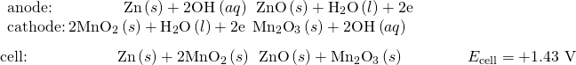 Rendered by QuickLaTeX.com \begin{array}{l}\underset{¯}{\begin{array}{l}\text{anode:}\phantom{\rule{4.5em}{0ex}}\text{Zn}\left(s\right)+2{\text{OH}}^{\text{−}}\left(aq\right)\phantom{\rule{0.2em}{0ex}}⟶\phantom{\rule{0.2em}{0ex}}\text{ZnO}\left(s\right)+{\text{H}}_{2}\text{O}\left(l\right)+{\text{2e}}^{\text{−}}\phantom{\rule{9.5em}{0ex}}\\ \text{cathode:}\phantom{\rule{0.2em}{0ex}}2{\text{MnO}}_{2}\left(s\right)+{\text{H}}_{2}\text{O}\left(l\right)+{\text{2e}}^{\text{−}}\phantom{\rule{0.2em}{0ex}}⟶\phantom{\rule{0.2em}{0ex}}{\text{Mn}}_{2}{\text{O}}_{3}\left(s\right)+{\text{2OH}}^{\text{−}}\left(aq\right)\phantom{\rule{9.5em}{0ex}}\end{array}}\\ \text{cell:}\phantom{\rule{5.7em}{0ex}}\text{Zn}\left(s\right)+{\text{2MnO}}_{2}\left(s\right)\phantom{\rule{0.2em}{0ex}}⟶\phantom{\rule{0.2em}{0ex}}\text{ZnO}\left(s\right)+{\text{Mn}}_{2}{\text{O}}_{3}\left(s\right)\phantom{\rule{4em}{0ex}}{E}_{\text{cell}}=\text{+1.43 V}\end{array}