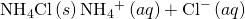Rendered by QuickLaTeX.com {\text{NH}}_{4}\text{Cl}\left(s\right)⇌{\text{NH}}_{4}{}^{+}\left(aq\right)+{\text{Cl}}^{-}\left(aq\right)