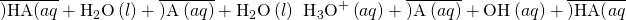 Rendered by QuickLaTeX.com \overline{)\text{HA(}aq\right)}+{\text{H}}_{2}\text{O}\left(l\right)+\overline{){\text{A}}^{\text{−}}\left(aq\right)}+{\text{H}}_{2}\text{O}\left(l\right)\phantom{\rule{0.2em}{0ex}}⇌\phantom{\rule{0.2em}{0ex}}{\text{H}}_{3}{\text{O}}^{\text{+}}\left(aq\right)+\overline{){\text{A}}^{\text{−}}\left(aq\right)}+{\text{OH}}^{\text{−}}\left(aq\right)+\overline{)\text{HA(}aq\right)}