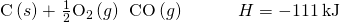 Rendered by QuickLaTeX.com \text{C}\left(s\right)+\phantom{\rule{0.1em}{0ex}}\frac{1}{2}{\text{O}}_{2}\left(g\right)\phantom{\rule{0.2em}{0ex}}⟶\phantom{\rule{0.2em}{0ex}}\text{CO}\left(g\right)\phantom{\rule{3em}{0ex}}\text{Δ}H\text{°}=-111\phantom{\rule{0.2em}{0ex}}\text{kJ}