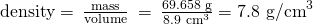 Rendered by QuickLaTeX.com \text{density}=\phantom{\rule{0.2em}{0ex}}\frac{\text{mass}}{\text{volume}}\phantom{\rule{0.2em}{0ex}}=\phantom{\rule{0.2em}{0ex}}\frac{\text{69.658 g}}{{\text{8.9 cm}}^{3}}={\text{7.8 g/cm}}^{3}