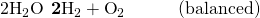Rendered by QuickLaTeX.com 2{\text{H}}_{2}\text{O}\phantom{\rule{0.2em}{0ex}}⟶\phantom{\rule{0.2em}{0ex}}\mathbf{2}{\text{H}}_{2}+{\text{O}}_{2}\phantom{\rule{3em}{0ex}}\text{(balanced)}