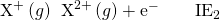 Rendered by QuickLaTeX.com {\text{X}}^{\text{+}}\left(g\right)\phantom{\rule{0.2em}{0ex}}⟶\phantom{\rule{0.2em}{0ex}}{\text{X}}^{2+}\left(g\right)+{\text{e}}^{-}\phantom{\rule{2em}{0ex}}{\text{IE}}_{2}