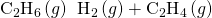 Rendered by QuickLaTeX.com {\text{C}}_{2}{\text{H}}_{6}\left(g\right)\phantom{\rule{0.2em}{0ex}}⟶\phantom{\rule{0.2em}{0ex}}{\text{H}}_{2}\left(g\right)+{\text{C}}_{2}{\text{H}}_{4}\left(g\right)