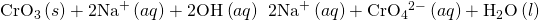 Rendered by QuickLaTeX.com {\text{CrO}}_{3}\left(s\right)+{\text{2Na}}^{\text{+}}\left(aq\right)+{\text{2OH}}^{\text{−}}\left(aq\right)\phantom{\rule{0.2em}{0ex}}⟶\phantom{\rule{0.2em}{0ex}}{\text{2Na}}^{\text{+}}\left(aq\right)+{\text{CrO}}_{4}{}^{2-}\left(aq\right)+{\text{H}}_{2}\text{O}\left(l\right)