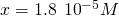 Rendered by QuickLaTeX.com x=1.8\phantom{\rule{0.2em}{0ex}}×\phantom{\rule{0.2em}{0ex}}{10}^{-5}M