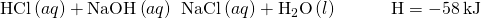 Rendered by QuickLaTeX.com \text{HCl}\left(aq\right)+\text{NaOH}\left(aq\right)\phantom{\rule{0.2em}{0ex}}⟶\phantom{\rule{0.2em}{0ex}}\text{NaCl}\left(aq\right)+{\text{H}}_{2}\text{O}\left(l\right)\phantom{\rule{3em}{0ex}}\text{Δ}\text{H}=-58\phantom{\rule{0.2em}{0ex}}\text{kJ}