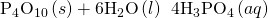 Rendered by QuickLaTeX.com {\text{P}}_{4}{\text{O}}_{10}\left(s\right)+{\text{6H}}_{2}\text{O}\left(l\right)\phantom{\rule{0.2em}{0ex}}⟶\phantom{\rule{0.2em}{0ex}}{\text{4H}}_{3}{\text{PO}}_{4}\left(aq\right)