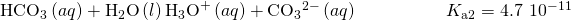 Rendered by QuickLaTeX.com {\text{HCO}}_{3}{}^{\text{−}}\left(aq\right)+{\text{H}}_{2}\text{O}\left(l\right)⇌{\text{H}}_{3}{\text{O}}^{\text{+}}\left(aq\right)+{\text{CO}}_{3}{}^{2-}\left(aq\right)\phantom{\rule{5em}{0ex}}{K}_{\text{a2}}=4.7\phantom{\rule{0.2em}{0ex}}×\phantom{\rule{0.2em}{0ex}}{10}^{-11}