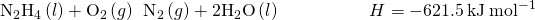 Rendered by QuickLaTeX.com {\text{N}}_{2}{\text{H}}_{4}\left(l\right)+{\text{O}}_{2}\left(g\right)\phantom{\rule{0.2em}{0ex}}⟶\phantom{\rule{0.2em}{0ex}}{\text{N}}_{2}\left(g\right)+{\text{2H}}_{2}\text{O}\left(l\right)\phantom{\rule{5em}{0ex}}\text{Δ}H\text{°}=-621.5\phantom{\rule{0.2em}{0ex}}\text{kJ}\phantom{\rule{0.2em}{0ex}}{\text{mol}}^{-1}
