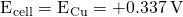 Rendered by QuickLaTeX.com {\text{E}}^{\text{°}}{}_{\text{cell}}={\text{E}}^{\text{°}}{}_{\text{Cu}}=+0.337\phantom{\rule{0.2em}{0ex}}\text{V}