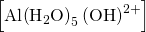 \left[\text{Al}{\left({\text{H}}_{2}\text{O}\right)}_{5}\left({\text{OH}\right)}^{2+}\right]
