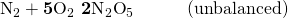 Rendered by QuickLaTeX.com {\text{N}}_{2}+\mathbf{5}{\text{O}}_{2}\phantom{\rule{0.2em}{0ex}}⟶\phantom{\rule{0.2em}{0ex}}\mathbf{2}{\text{N}}_{2}{\text{O}}_{5}\phantom{\rule{3em}{0ex}}\text{(unbalanced)}