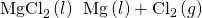 Rendered by QuickLaTeX.com {\text{MgCl}}_{2}\left(l\right)\phantom{\rule{0.2em}{0ex}}⟶\phantom{\rule{0.2em}{0ex}}\text{Mg}\left(l\right)+{\text{Cl}}_{2}\left(g\right)