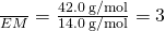 Rendered by QuickLaTeX.com \frac{ℳ}{EM}=\frac{42.0\phantom{\rule{0.2em}{0ex}}\text{g/mol}}{14.0\phantom{\rule{0.2em}{0ex}}\text{g/mol}}=3