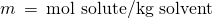 Rendered by QuickLaTeX.com m\phantom{\rule{0.2em}{0ex}}=\phantom{\rule{0.2em}{0ex}}\text{mol solute/kg solvent}