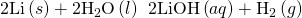 Rendered by QuickLaTeX.com \text{2Li}\left(s\right)+{\text{2H}}_{2}\text{O}\left(l\right)\phantom{\rule{0.2em}{0ex}}⟶\phantom{\rule{0.2em}{0ex}}\text{2LiOH}\left(aq\right)+{\text{H}}_{2}\left(g\right)