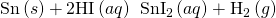 Rendered by QuickLaTeX.com \text{Sn}\left(s\right)+\text{2HI}\left(aq\right)\phantom{\rule{0.2em}{0ex}}⟶\phantom{\rule{0.2em}{0ex}}{\text{SnI}}_{2}\left(aq\right)+{\text{H}}_{2}\left(g\right)