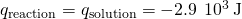 Rendered by QuickLaTeX.com {q}_{\text{reaction}}=\text{−}{q}_{\text{solution}}=-2.9\phantom{\rule{0.2em}{0ex}}×\phantom{\rule{0.2em}{0ex}}{10}^{3}\phantom{\rule{0.2em}{0ex}}\text{J}