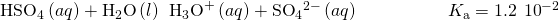 Rendered by QuickLaTeX.com {\text{HSO}}_{4}{}^{\text{−}}\left(aq\right)+{\text{H}}_{2}\text{O}\left(l\right)\phantom{\rule{0.2em}{0ex}}⇌\phantom{\rule{0.2em}{0ex}}{\text{H}}_{3}{\text{O}}^{\text{+}}\left(aq\right)+{\text{SO}}_{4}{}^{2-}\left(aq\right)\phantom{\rule{5em}{0ex}}{K}_{\text{a}}=1.2\phantom{\rule{0.2em}{0ex}}×\phantom{\rule{0.2em}{0ex}}{10}^{-2}